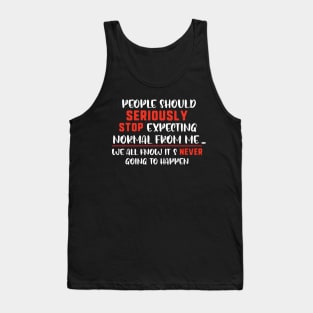 people should seriously stop expecting normal thing from me we all know it's never going to happen Tank Top